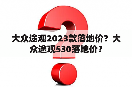 大众途观2023款落地价？大众途观530落地价？