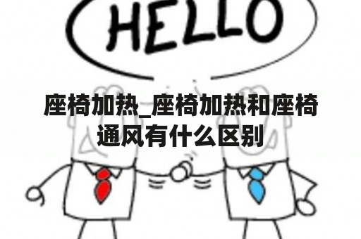 座椅加热_座椅加热和座椅通风有什么区别