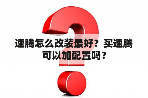 速腾怎么改装最好？买速腾可以加配置吗？