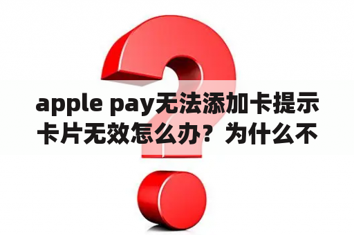 apple pay无法添加卡提示卡片无效怎么办？为什么不能添加此卡到applepay？