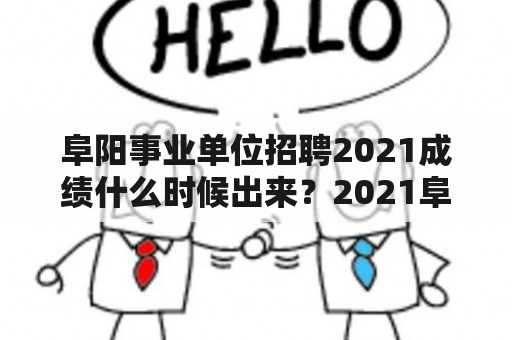 阜阳事业单位招聘2021成绩什么时候出来？2021阜阳教师人才引进？