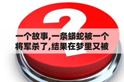 一个故事,一条蟒蛇被一个将军杀了,结果在梦里又被将军杀了，那个将军叫什么名字？梦见蛇然后把蛇打死了