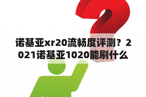 诺基亚xr20流畅度评测？2021诺基亚1020能刷什么系统？