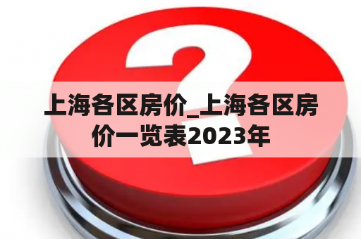 上海各区房价_上海各区房价一览表2023年