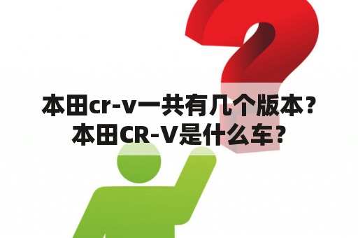 本田cr-v一共有几个版本？本田CR-V是什么车？