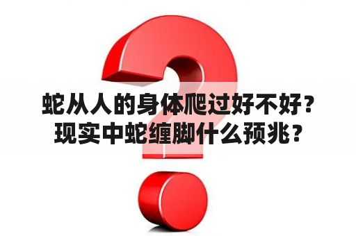 蛇从人的身体爬过好不好？现实中蛇缠脚什么预兆？