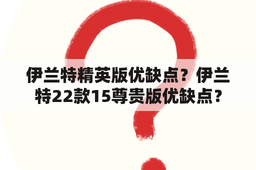 伊兰特精英版优缺点？伊兰特22款15尊贵版优缺点？