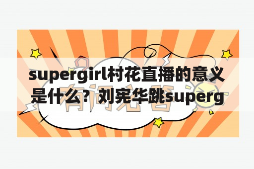 supergirl村花直播的意义是什么？刘宪华跳supergirl是哪一期？