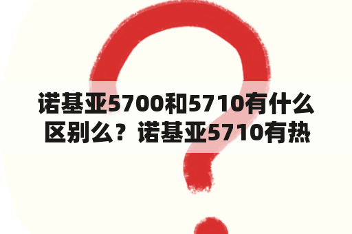 诺基亚5700和5710有什么区别么？诺基亚5710有热点吗？