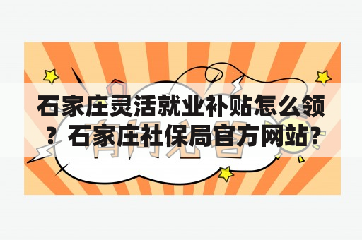 石家庄灵活就业补贴怎么领？石家庄社保局官方网站？