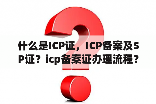 什么是ICP证，ICP备案及SP证？icp备案证办理流程？