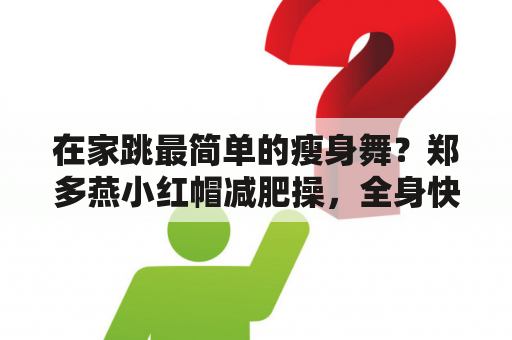 在家跳最简单的瘦身舞？郑多燕小红帽减肥操，全身快速减肥健身操有用吗？