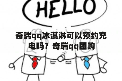 奇瑞qq冰淇淋可以预约充电吗？奇瑞qq团购