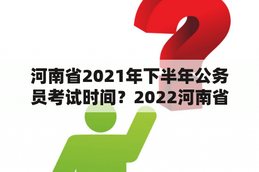 河南省2021年下半年公务员考试时间？2022河南省国考时间？