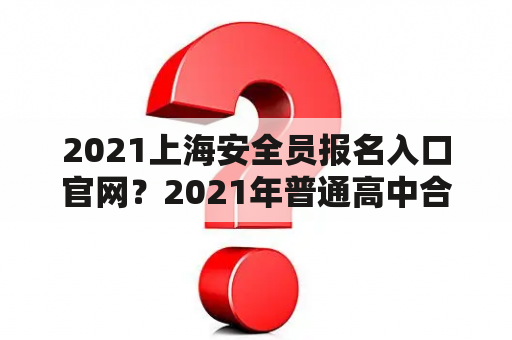 2021上海安全员报名入口官网？2021年普通高中合格考报名入口？