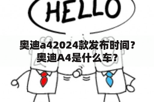 奥迪a42024款发布时间？奥迪A4是什么车？