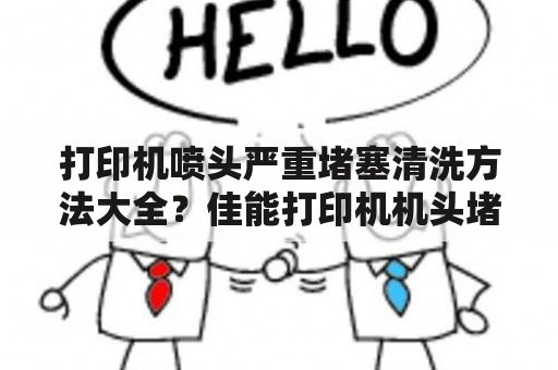 打印机喷头严重堵塞清洗方法大全？佳能打印机机头堵塞解决方法？