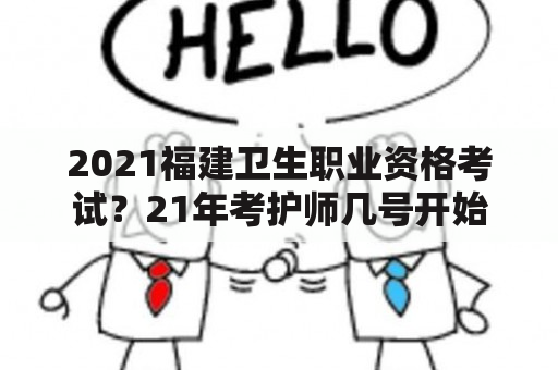 2021福建卫生职业资格考试？21年考护师几号开始报名？