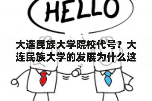 大连民族大学院校代号？大连民族大学的发展为什么这么快？