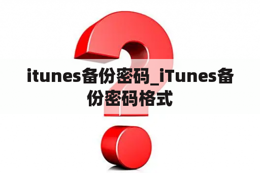 itunes备份密码_iTunes备份密码格式