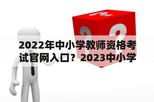 2022年中小学教师资格考试官网入口？2023中小学教师资格考试笔试时间？