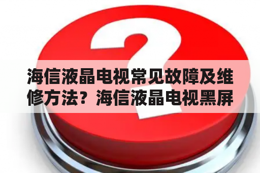 海信液晶电视常见故障及维修方法？海信液晶电视黑屏维修？