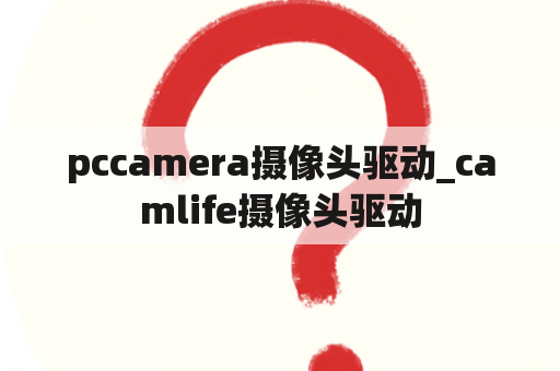 pccamera摄像头驱动_camlife摄像头驱动