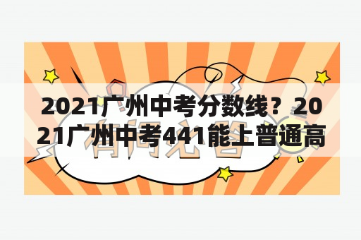 2021广州中考分数线？2021广州中考441能上普通高中吗？