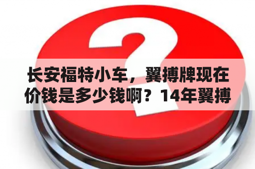 长安福特小车，翼搏牌现在价钱是多少钱啊？14年翼搏参数？