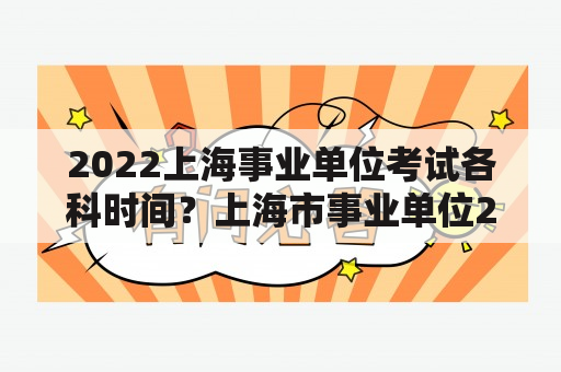 2022上海事业单位考试各科时间？上海市事业单位2023公开招聘流程？