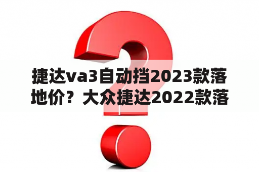 捷达va3自动挡2023款落地价？大众捷达2022款落地价？