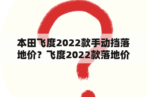 本田飞度2022款手动挡落地价？飞度2022款落地价格？