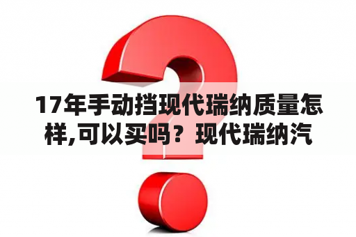 17年手动挡现代瑞纳质量怎样,可以买吗？现代瑞纳汽车怎么样