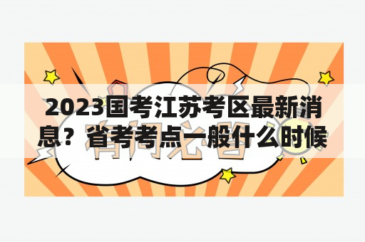 2023国考江苏考区最新消息？省考考点一般什么时候出？