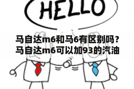 马自达m6和马6有区别吗？马自达m6可以加93的汽油吗？