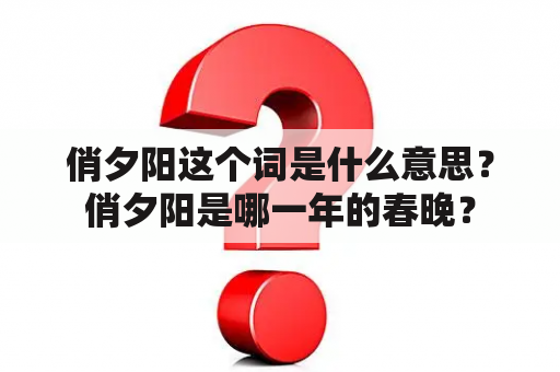 俏夕阳这个词是什么意思？俏夕阳是哪一年的春晚？