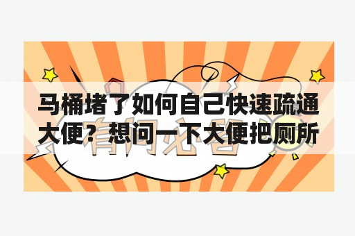 马桶堵了如何自己快速疏通大便？想问一下大便把厕所堵了如何疏通？