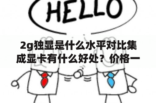 2g独显是什么水平对比集成显卡有什么好处？价格一样独立显卡和集成显卡哪个好？