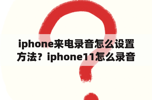 iphone来电录音怎么设置方法？iphone11怎么录音？