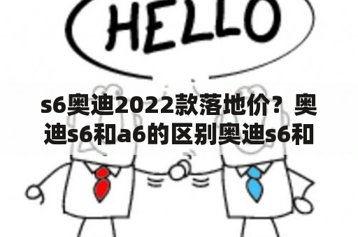 s6奥迪2022款落地价？奥迪s6和a6的区别奥迪s6和a6哪个好？