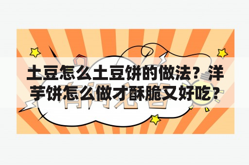 土豆怎么土豆饼的做法？洋芋饼怎么做才酥脆又好吃？