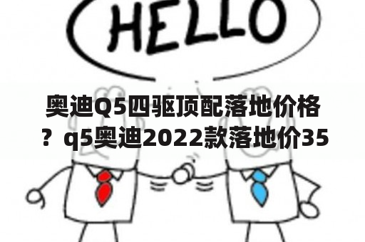 奥迪Q5四驱顶配落地价格？q5奥迪2022款落地价35万行吗？