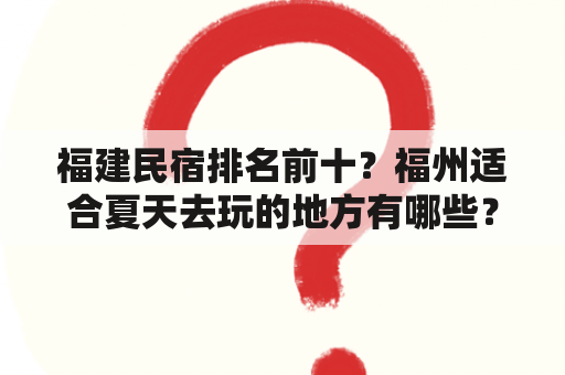 福建民宿排名前十？福州适合夏天去玩的地方有哪些？