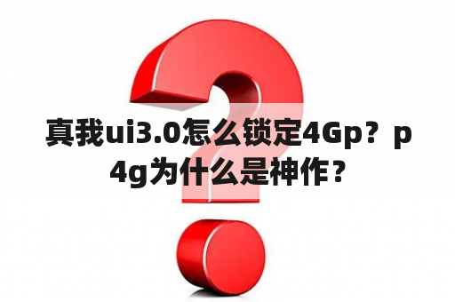 真我ui3.0怎么锁定4Gp？p4g为什么是神作？