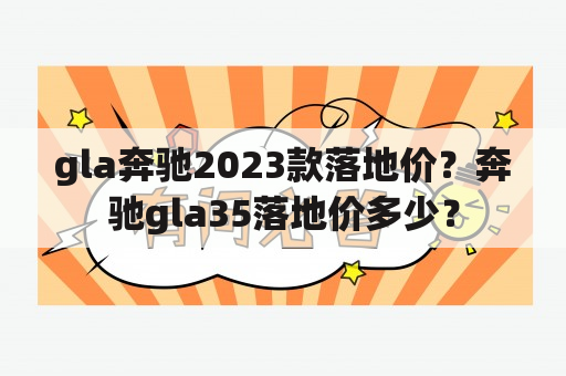 gla奔驰2023款落地价？奔驰gla35落地价多少？