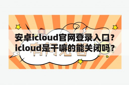 安卓icloud官网登录入口？icloud是干嘛的能关闭吗？