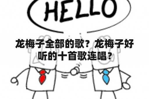 龙梅子全部的歌？龙梅子好听的十首歌连唱？