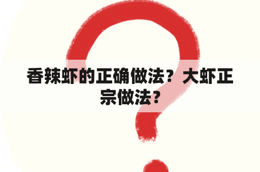 香辣虾的正确做法？大虾正宗做法？