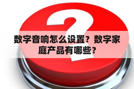 数字音响怎么设置？数字家庭产品有哪些？