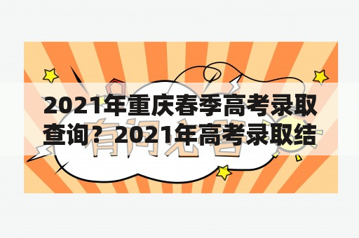 2021年重庆春季高考录取查询？2021年高考录取结果查询时间